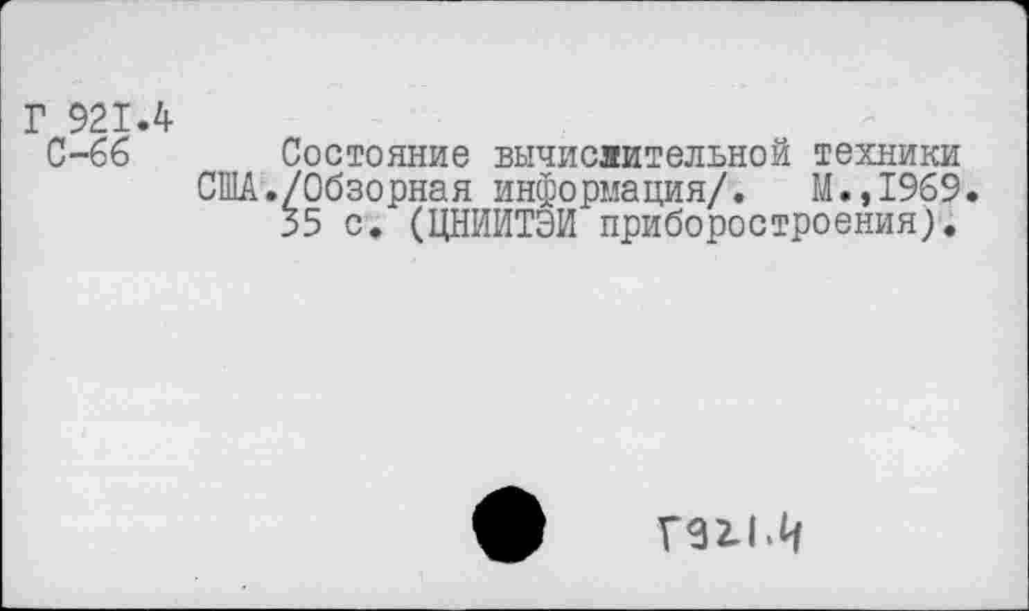 ﻿921.4 С-66
Состояние вычислительной техники США./Обзорная информация/. М.,1969 35 с. (ЦНИИТЭИ приборостроения).
Г92-1.Ч